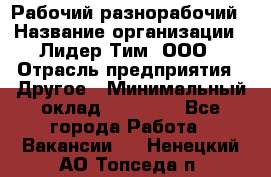 Рабочий-разнорабочий › Название организации ­ Лидер Тим, ООО › Отрасль предприятия ­ Другое › Минимальный оклад ­ 14 000 - Все города Работа » Вакансии   . Ненецкий АО,Топседа п.